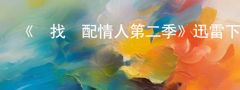 陳乃醒發布《尋找絕配情人第二季》迅雷下載/在線觀看-都市情感-美劇天堂